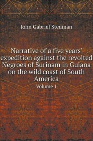 Cover of Narrative of a five years' expedition against the revolted Negroes of Surinam in Guiana on the wild coast of South America Volume 1