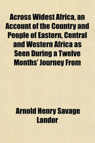 Cover of Across Widest Africa, an Account of the Country and People of Eastern, Central and Western Africa as Seen During a Twelve Months' Journey from