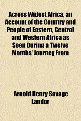 Book cover for Across Widest Africa, an Account of the Country and People of Eastern, Central and Western Africa as Seen During a Twelve Months' Journey from