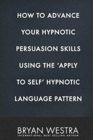 Cover of How to Advance Your Hypnotic Persuasion Skills Using the Apply to Self Hypnotic Language Pattern