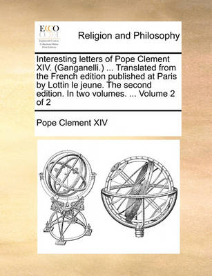 Book cover for Interesting Letters of Pope Clement XIV. (Ganganelli.) ... Translated from the French Edition Published at Paris by Lottin Le Jeune. the Second Edition. in Two Volumes. ... Volume 2 of 2