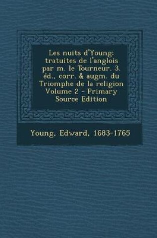 Cover of Les Nuits D'Young; Tratuites de L'Anglois Par M. Le Tourneur. 3. Ed., Corr. & Augm. Du Triomphe de La Religion Volume 2 - Primary Source Edition