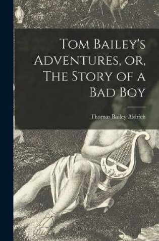 Cover of Tom Bailey's Adventures, or, The Story of a Bad Boy [microform]