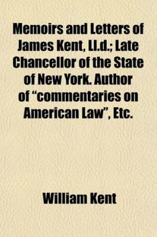Cover of Memoirs and Letters of James Kent, LL.D.; Late Chancellor of the State of New York. Author of "Commentaries on American Law," Etc.