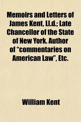 Book cover for Memoirs and Letters of James Kent, LL.D.; Late Chancellor of the State of New York. Author of "Commentaries on American Law," Etc.