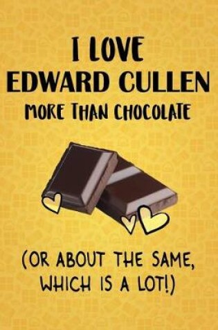 Cover of I Love Edward Cullen More Than Chocolate (Or About The Same, Which Is A Lot!)