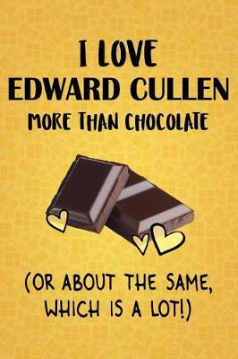 Book cover for I Love Edward Cullen More Than Chocolate (Or About The Same, Which Is A Lot!)