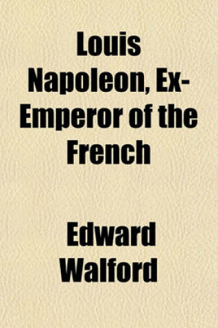 Cover of Louis Napoleon, Ex-Emperor of the French; A Biography