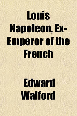 Book cover for Louis Napoleon, Ex-Emperor of the French; A Biography