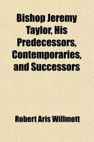Cover of Bishop Jeremy Taylor, His Predecessors, Contemporaries, and Successors; A Biography