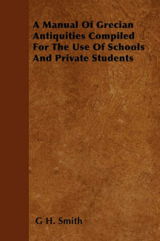 Cover of A Manual Of Grecian Antiquities Compiled For The Use Of Schools And Private Students