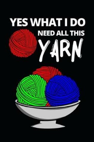 Cover of Yes What I Do Need All This Yarn