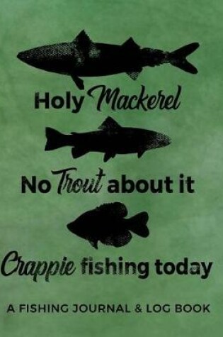 Cover of Holy Mackerel No Trout about It Crappie Fishing Today - A Fishing Journal & Log Book