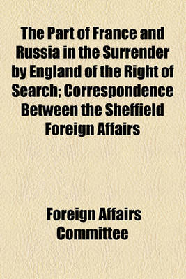 Book cover for The Part of France and Russia in the Surrender by England of the Right of Search; Correspondence Between the Sheffield Foreign Affairs