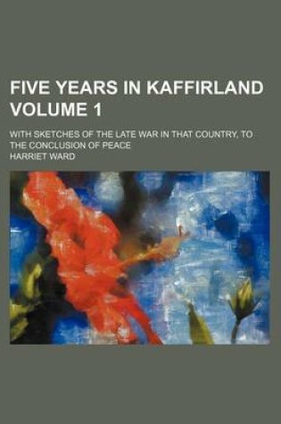 Cover of Five Years in Kaffirland Volume 1; With Sketches of the Late War in That Country, to the Conclusion of Peace