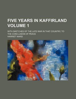Book cover for Five Years in Kaffirland Volume 1; With Sketches of the Late War in That Country, to the Conclusion of Peace
