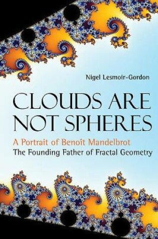 Cover of Clouds Are Not Spheres: A Portrait Of Benoit Mandelbrot, The Founding Father Of Fractal Geometry