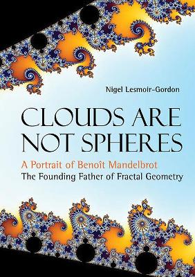 Book cover for Clouds Are Not Spheres: A Portrait Of Benoit Mandelbrot, The Founding Father Of Fractal Geometry