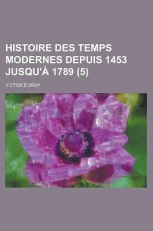 Cover of Histoire Des Temps Modernes Depuis 1453 Jusqu'a 1789 (5)