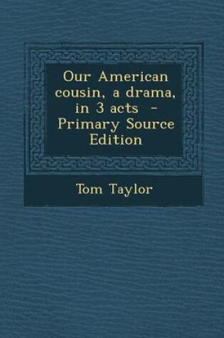 Cover of Our American Cousin, a Drama, in 3 Acts - Primary Source Edition