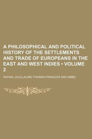 Cover of A Philosophical and Political History of the Settlements and Trade of Europeans in the East and West Indies Volume 2