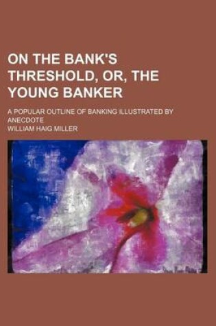 Cover of On the Bank's Threshold, Or, the Young Banker; A Popular Outline of Banking Illustrated by Anecdote