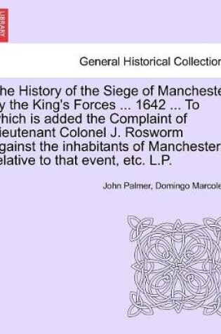 Cover of The History of the Siege of Manchester by the King's Forces ... 1642 ... To which is added the Complaint of Lieutenant Colonel J. Rosworm against the inhabitants of Manchester, relative to that event, etc. L.P.