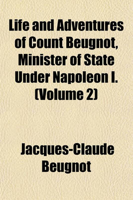 Book cover for Life and Adventures of Count Beugnot, Minister of State Under Napoleon I. (Volume 2)