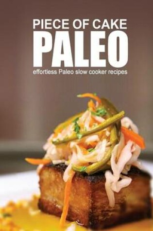 Cover of Piece of Cake Paleo - Effortless Paleo Slow Cooker Recipes