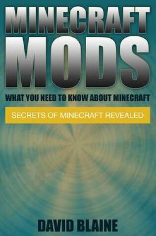 Cover of Minecraft Mods: What You Need to Know about Minecraft