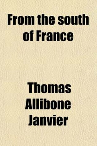 Cover of From the South of France; The Roses of Monsieur Alphonse Poodle of Monsieur Ga Illard Recrudescence of Madame Vic, Madame Jolicoeur's Cat