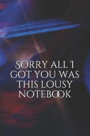 Cover of Sorry All I Got You Was This Lousy Notebook