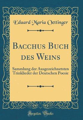 Book cover for Bacchus Buch des Weins: Sammlung der Ausgezeichnetsten Trinklieder der Deutschen Poesie (Classic Reprint)