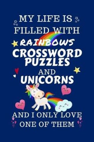Cover of My Life Is Filled With Rainbows Crossword Puzzles And Unicorns And I Only Love One Of Them