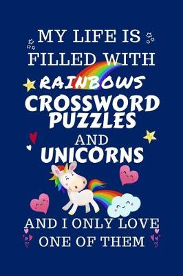 Book cover for My Life Is Filled With Rainbows Crossword Puzzles And Unicorns And I Only Love One Of Them