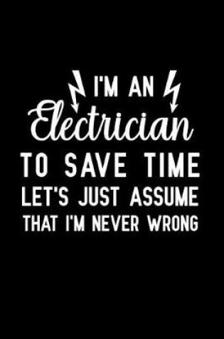 Cover of I'm An Electrician to save time let's just assume that i'm never wrong