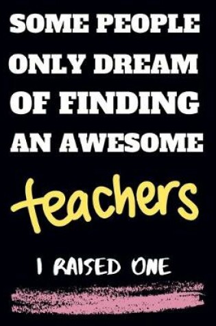 Cover of Some people only Dream Of finding an awsome teachers I raised one