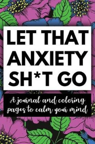 Cover of Let That Anxiety Sh*t Go - A Journal and Coloring Pages