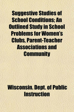 Cover of Suggestive Studies of School Conditions; An Outlined Study in School Problems for Women's Clubs, Parent-Teacher Associations and Community