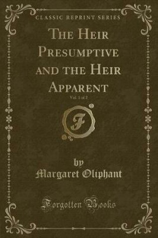 Cover of The Heir Presumptive and the Heir Apparent, Vol. 1 of 2 (Classic Reprint)