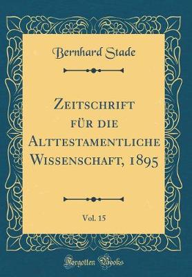 Book cover for Zeitschrift Fur Die Alttestamentliche Wissenschaft, 1895, Vol. 15 (Classic Reprint)