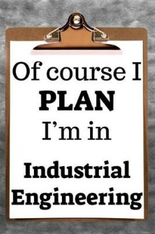 Cover of Of Course I Plan I'm in Industrial Engineering