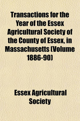 Book cover for Transactions for the Year of the Essex Agricultural Society of the County of Essex, in Massachusetts (Volume 1886-90)