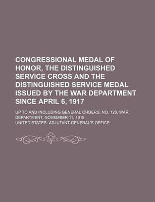 Book cover for Congressional Medal of Honor, the Distinguished Service Cross and the Distinguished Service Medal Issued by the War Department Since April 6, 1917; Up