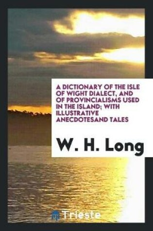 Cover of A Dictionary of the Isle of Wight Dialect, and of Provincialisms Used in the Island; With Illustrative Anecdotesand Tales