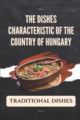 Cover of The Dishes Characteristic Of The Country Of Hungary