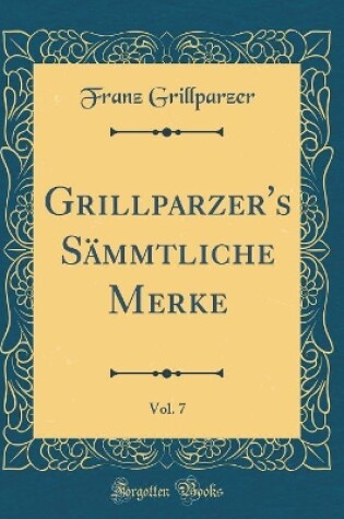 Cover of Grillparzer's Sämmtliche Merke, Vol. 7 (Classic Reprint)