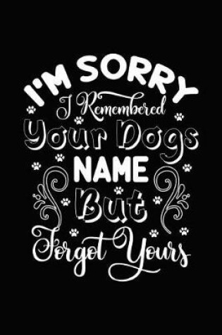 Cover of I'm Sorry I Remembered Your Dog's Name But Forgot Yours