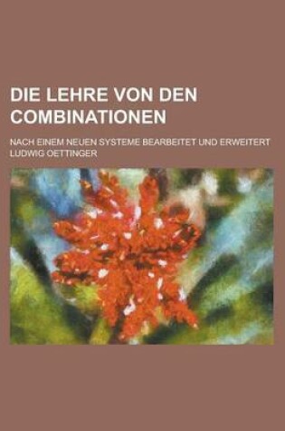 Cover of Die Lehre Von Den Combinationen; Nach Einem Neuen Systeme Bearbeitet Und Erweitert