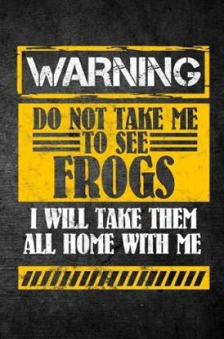 Cover of Warning Do Not Take Me To See Frogs I Will Take Them All Home With Me